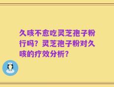 久咳不愈吃灵芝孢子粉行吗？灵芝孢子粉对久咳的疗效分析？