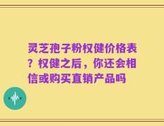 灵芝孢子粉权健价格表？权健之后，你还会相信或购买直销产品吗