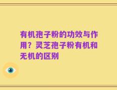 有机孢子粉的功效与作用？灵芝孢子粉有机和无机的区别