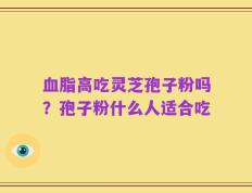血脂高吃灵芝孢子粉吗？孢子粉什么人适合吃
