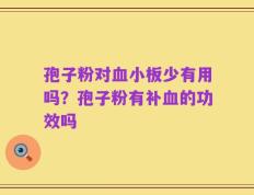 孢子粉对血小板少有用吗？孢子粉有补血的功效吗