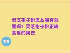 灵芝孢子粉怎么喝有效果吗？灵芝孢子粉正确食用的用法