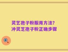 灵艺孢子粉服用方法？冲灵芝孢子粉正确步骤