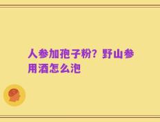 人参加孢子粉？野山参用酒怎么泡