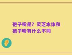 孢子粉是？灵芝本体和孢子粉有什么不同