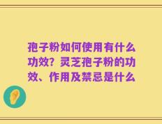 孢子粉如何使用有什么功效？灵芝孢子粉的功效、作用及禁忌是什么