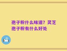 孢子粉什么味道？灵芝孢子粉有什么好处