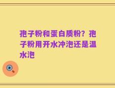 孢子粉和蛋白质粉？孢子粉用开水冲泡还是温水泡