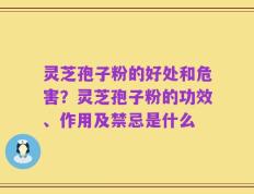 灵芝孢子粉的好处和危害？灵芝孢子粉的功效、作用及禁忌是什么