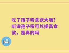 吃了孢子粉食欲大增？听说孢子粉可以提高食欲，是真的吗