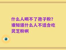什么人喝不了孢子粉？谁知道什么人不适合吃灵芝粉啊