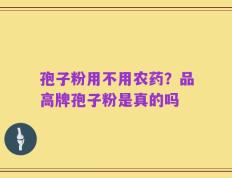孢子粉用不用农药？品高牌孢子粉是真的吗