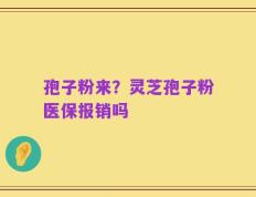 孢子粉来？灵芝孢子粉医保报销吗