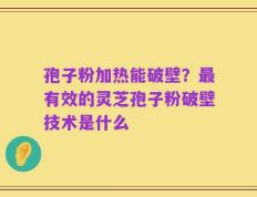 孢子粉加热能破壁？最有效的灵芝孢子粉破壁技术是什么
