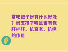 常吃孢子粉有什么好处？灵芝孢子粉是否有保肝护肝、抗衰老、抗癌的作用