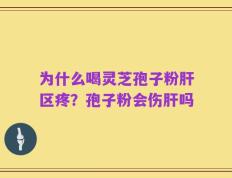 为什么喝灵芝孢子粉肝区疼？孢子粉会伤肝吗
