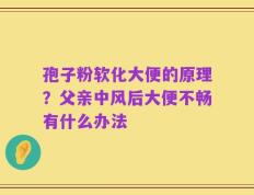 孢子粉软化大便的原理？父亲中风后大便不畅有什么办法