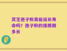 灵芝孢子粉真能延长寿命吗？孢子粉的保质期多长