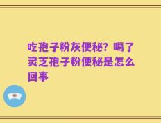 吃孢子粉灰便秘？喝了灵芝孢子粉便秘是怎么回事