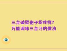 三合破壁孢子粉咋样？万能调味三合汁的做法