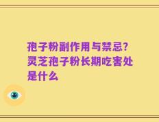 孢子粉副作用与禁忌？灵芝孢子粉长期吃害处是什么