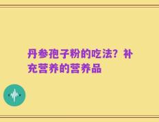 丹参孢子粉的吃法？补充营养的营养品