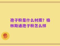 孢子粉是什么材质？格林斯通孢子粉怎么样