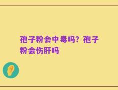 孢子粉会中毒吗？孢子粉会伤肝吗