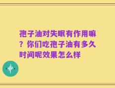 孢子油对失眠有作用嘛？你们吃孢子油有多久时间呢效果怎么样