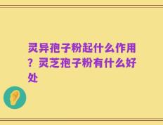 灵异孢子粉起什么作用？灵芝孢子粉有什么好处