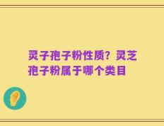 灵子孢子粉性质？灵芝孢子粉属于哪个类目