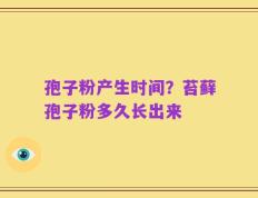 孢子粉产生时间？苔藓孢子粉多久长出来
