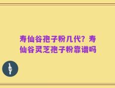 寿仙谷孢子粉几代？寿仙谷灵芝孢子粉靠谱吗