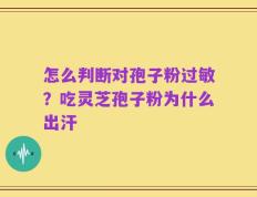 怎么判断对孢子粉过敏？吃灵芝孢子粉为什么出汗