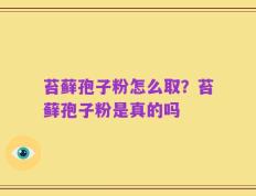 苔藓孢子粉怎么取？苔藓孢子粉是真的吗