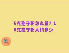 5克孢子粉怎么量？10克孢子粉大约多少