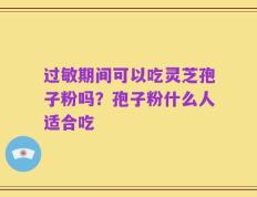 过敏期间可以吃灵芝孢子粉吗？孢子粉什么人适合吃