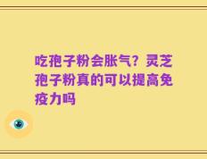 吃孢子粉会胀气？灵芝孢子粉真的可以提高免疫力吗