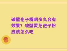 破壁孢子粉喝多久会有效果？破壁灵芝孢子粉应该怎么吃