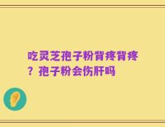 吃灵芝孢子粉背疼背疼？孢子粉会伤肝吗