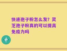 快速孢子粉怎么发？灵芝孢子粉真的可以提高免疫力吗