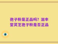 孢子粉是正品吗？滋丰堂灵芝孢子粉是否正品