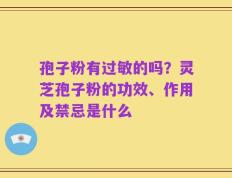 孢子粉有过敏的吗？灵芝孢子粉的功效、作用及禁忌是什么