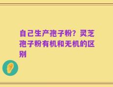 自己生产孢子粉？灵芝孢子粉有机和无机的区别