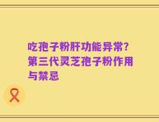 吃孢子粉肝功能异常？第三代灵芝孢子粉作用与禁忌