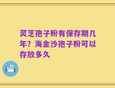 灵芝孢子粉有保存期几年？海金沙孢子粉可以存放多久
