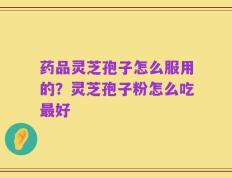 药品灵芝孢子怎么服用的？灵芝孢子粉怎么吃最好