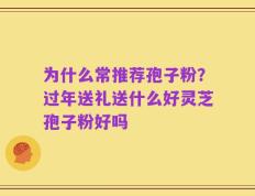 为什么常推荐孢子粉？过年送礼送什么好灵芝孢子粉好吗