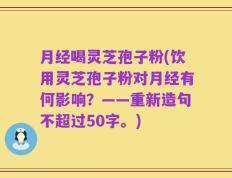月经喝灵芝孢子粉，饮用灵芝孢子粉对月经有何影响？