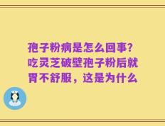 孢子粉病是怎么回事？吃灵芝破壁孢子粉后就胃不舒服，这是为什么